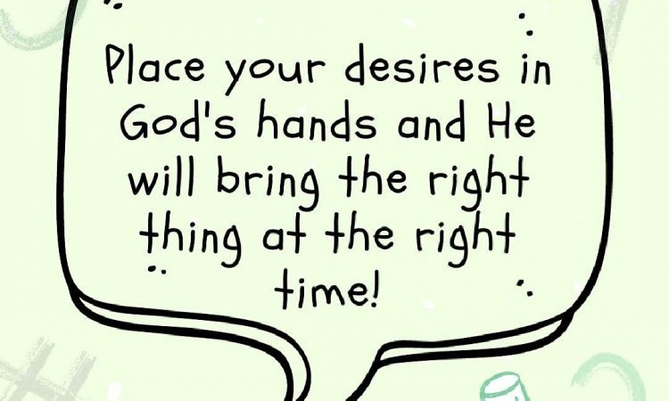 Place your desires in God's hands and He will bring the right thing at the right time!